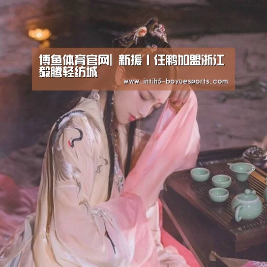 博鱼体育官网|
新援丨任鹏加盟浙江毅腾轻纺城(图2) 博鱼体育平台