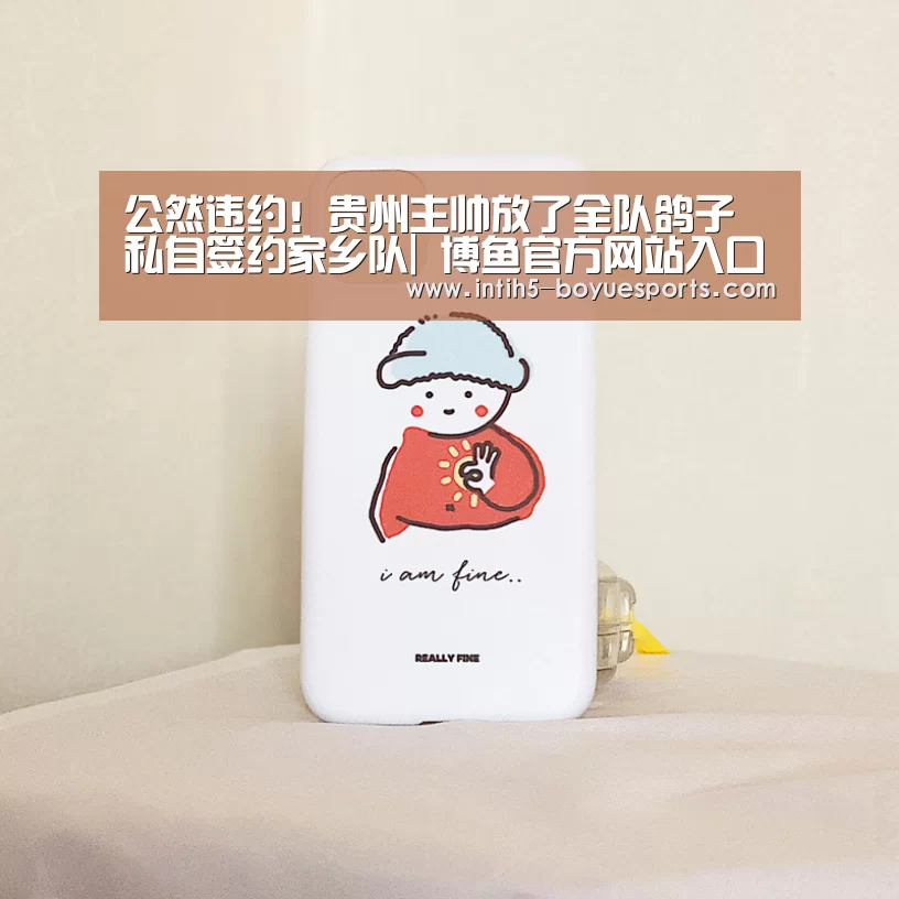 公然违约!贵州主帅放了全队鸽子 私自签约家乡队| 博鱼官方网站入口(图4) BOYU Sports