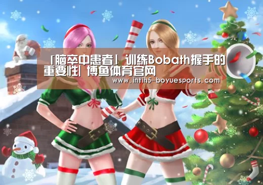 「脑卒中患者」训练Bobath握手的重要性| 博鱼体育官网(图1) 博鱼体育