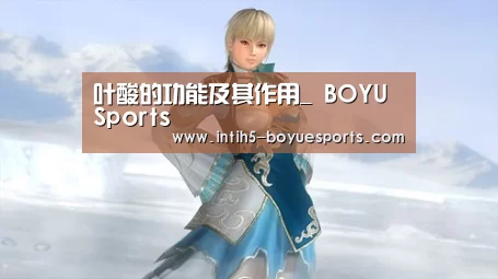 叶酸的功能及其作用_ BOYU Sports(图4) 博鱼官方网站入口
