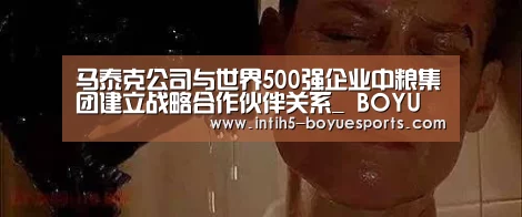 马泰克公司与世界500强企业中粮集团建立战略合作伙伴关系_ BOYU Sports(图1) 博鱼体育