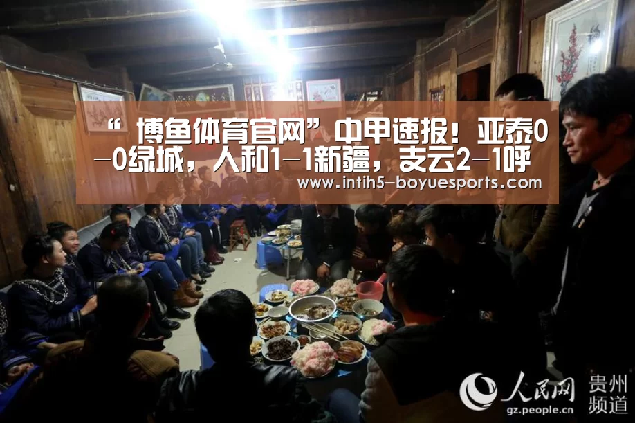 “ 博鱼体育官网”中甲速报!亚泰0-0绿城,人和1-1新疆,支云2-1呼和浩特(图1) 博鱼官方网站入口