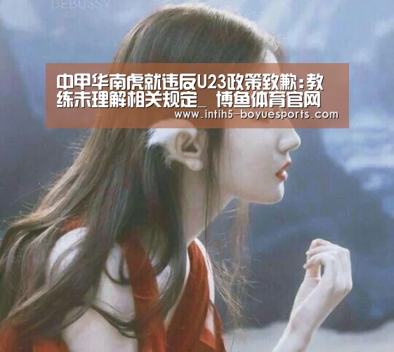 中甲华南虎就违反U23政策致歉:教练未理解相关规定_ 博鱼体育官网(图2) BOYU Sports