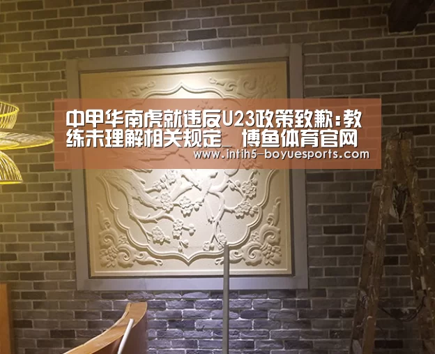 中甲华南虎就违反U23政策致歉:教练未理解相关规定_ 博鱼体育官网(图1) 博鱼体育官网